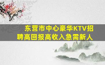 东营市中心豪华KTV招聘高回报高收入急需新人