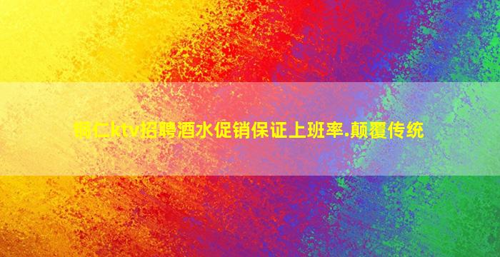 铜仁ktv招聘酒水促销保证上班率.颠覆传统